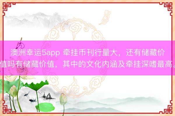 澳洲幸运5app 牵挂币刊行量大，还有储藏价值吗有储藏价值，其中的文化内涵及牵挂深嗜最高。
