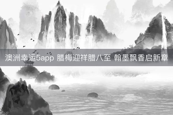 澳洲幸运5app 腊梅迎祥腊八至 翰墨飘香启新章
