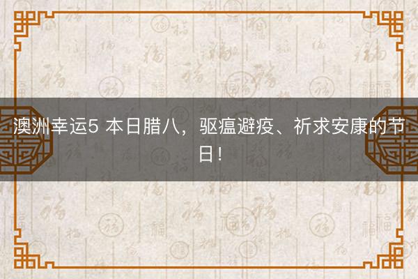 澳洲幸运5 本日腊八，驱瘟避疫、祈求安康的节日！