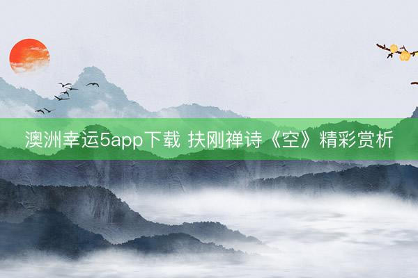 澳洲幸运5app下载 扶刚禅诗《空》精彩赏析