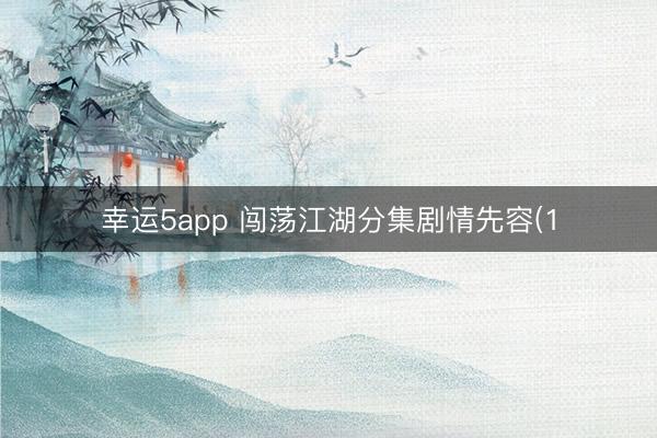 幸运5app 闯荡江湖分集剧情先容(1