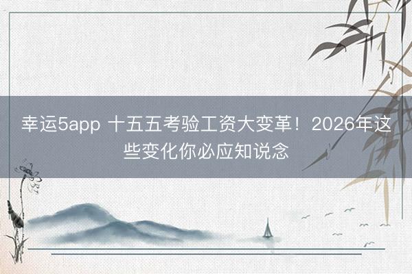 幸运5app 十五五考验工资大变革！2026年这些变化你必应知说念