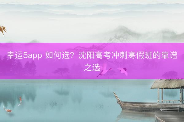 幸运5app 如何选?沈阳高考冲刺寒假班的靠谱之选