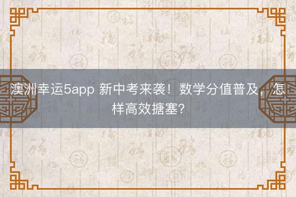澳洲幸运5app 新中考来袭!数学分值普及,怎样高效搪塞?