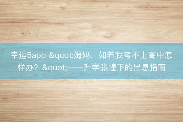 幸运5app "姆妈,如若我考不上高中怎样办?"——升学张惶下的出息指南