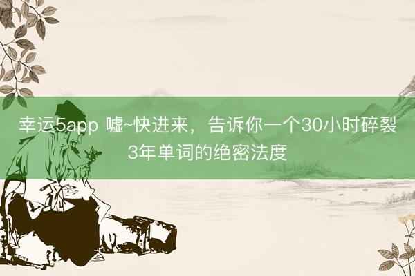 幸运5app 嘘~快进来,告诉你一个30小时碎裂3年单词的绝密法度