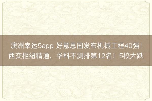 澳洲幸运5app 好意思国发布机械工程40强：西交枢纽精通，华科不测排第12名！5校大跌