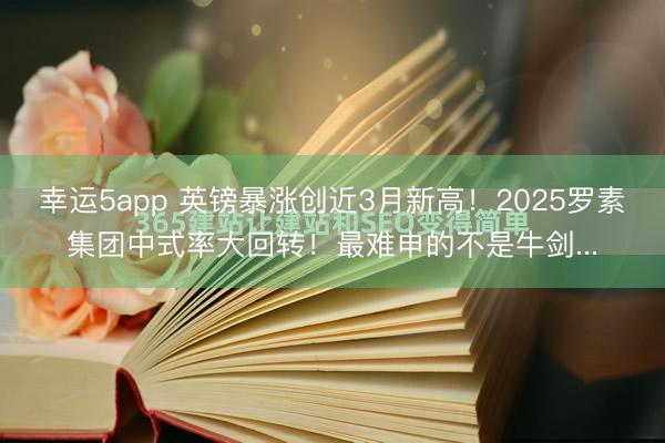 幸运5app 英镑暴涨创近3月新高！2025罗素集团中式率大回转！最难申的不是牛剑...