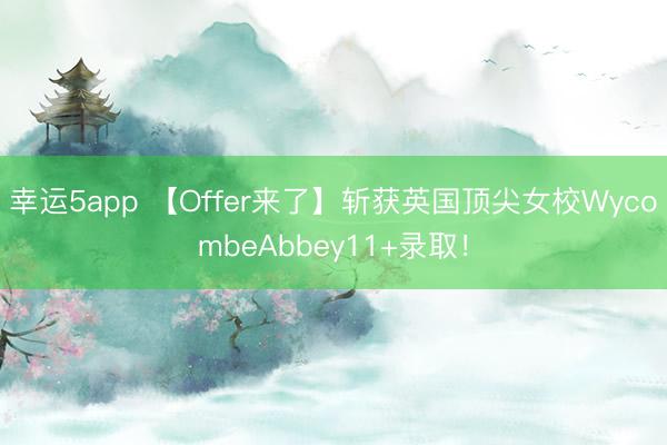 幸运5app 【Offer来了】斩获英国顶尖女校WycombeAbbey11+录取！
