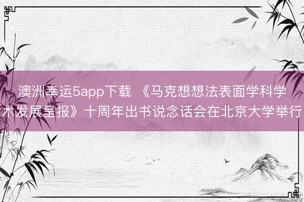澳洲幸运5app下载 《马克想想法表面学科学术发展呈报》十周年出书说念话会在北京大学举行