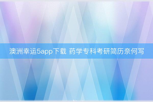 澳洲幸运5app下载 药学专科考研简历奈何写