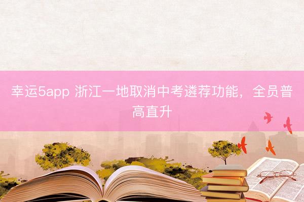 幸运5app 浙江一地取消中考遴荐功能，全员普高直升