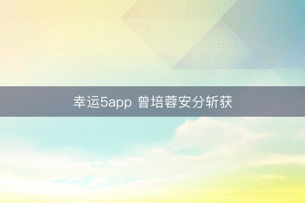 幸运5app 曾培蓉安分斩获