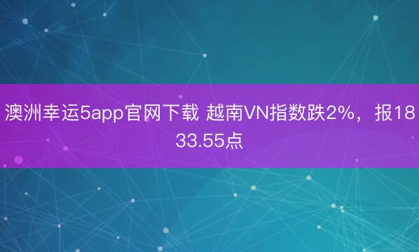 澳洲幸运5app官网下载 越南VN指数跌2%，报1833.55点