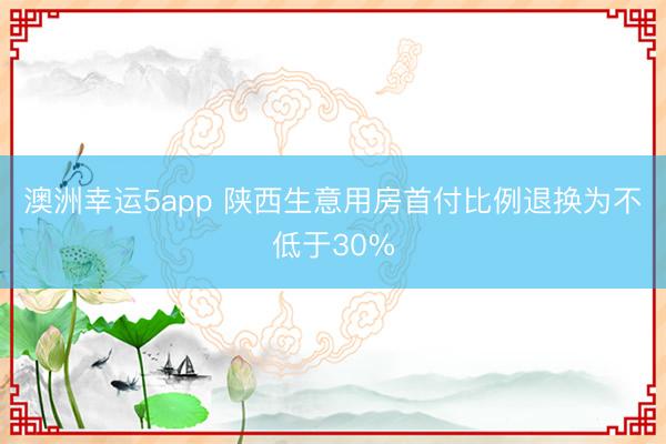 澳洲幸运5app 陕西生意用房首付比例退换为不低于30%