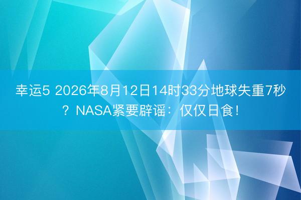 幸运5 2026年8月12日14时33分地球失重7秒？NASA紧要辟谣：仅仅日食！