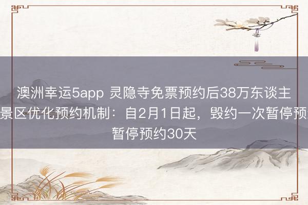 澳洲幸运5app 灵隐寺免票预约后38万东谈主毁约，景区优化预约机制：自2月1日起，毁约一次暂停预约30天