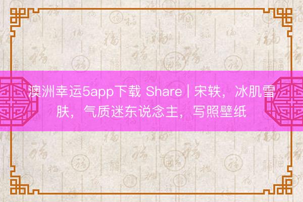 澳洲幸运5app下载 Share | 宋轶，冰肌雪肤，气质迷东说念主，写照壁纸