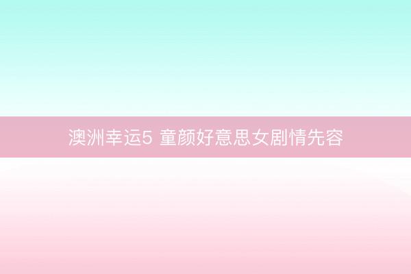 澳洲幸运5 童颜好意思女剧情先容