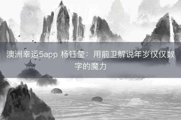 澳洲幸运5app 杨钰莹：用前卫解说年岁仅仅数字的魔力
