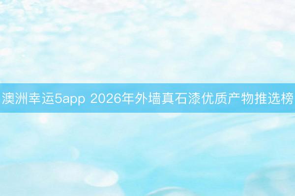 澳洲幸运5app 2026年外墙真石漆优质产物推选榜