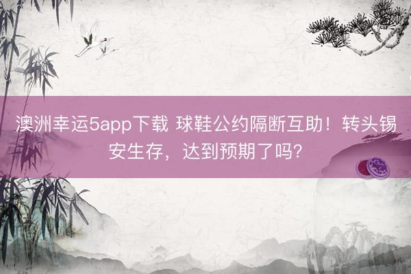 澳洲幸运5app下载 球鞋公约隔断互助！转头锡安生存，达到预期了吗？