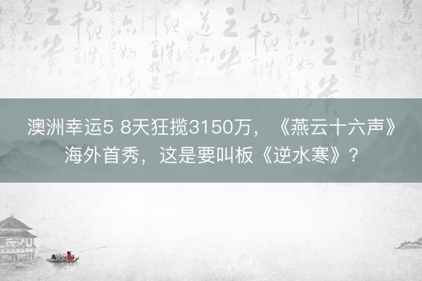 澳洲幸运5 8天狂揽3150万，《燕云十六声》海外首秀，这是要叫板《逆水寒》？