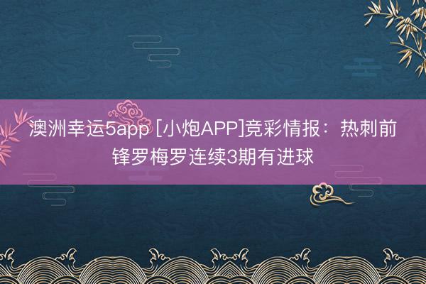澳洲幸运5app [小炮APP]竞彩情报：热刺前锋罗梅罗连续3期有进球