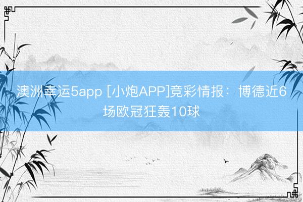 澳洲幸运5app [小炮APP]竞彩情报：博德近6场欧冠狂轰10球