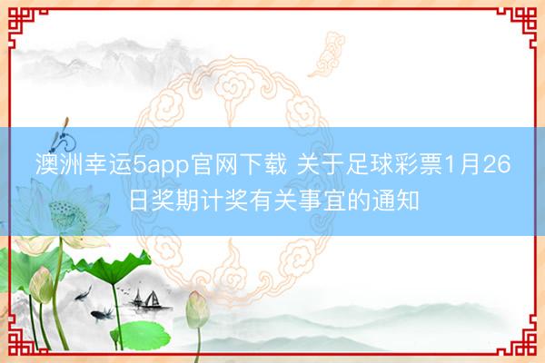 澳洲幸运5app官网下载 关于足球彩票1月26日奖期计奖有关事宜的通知