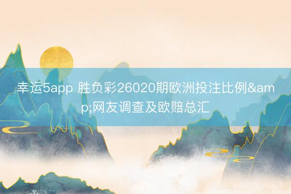 幸运5app 胜负彩26020期欧洲投注比例&网友调查及欧赔总汇