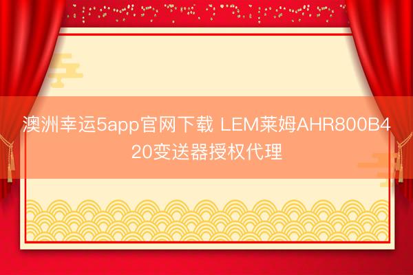 澳洲幸运5app官网下载 LEM莱姆AHR800B420变送器授权代理