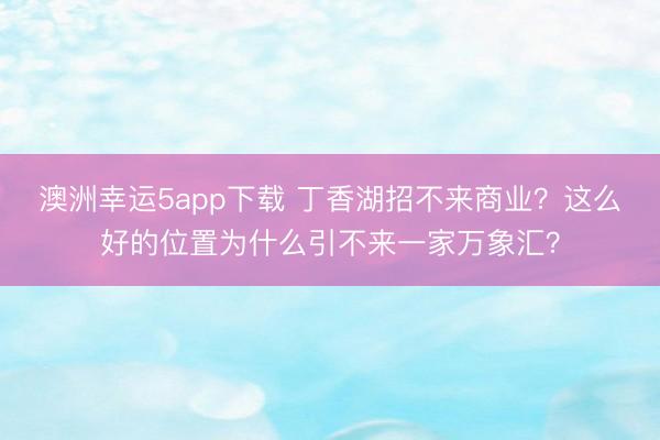 澳洲幸运5app下载 丁香湖招不来商业？这么好的位置为什么引不来一家万象汇？