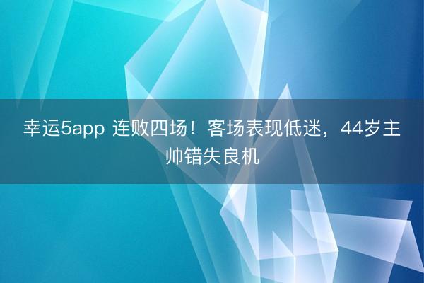 幸运5app 连败四场！客场表现低迷，44岁主帅错失良机