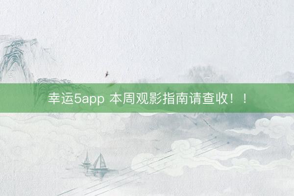 幸运5app 本周观影指南请查收！！