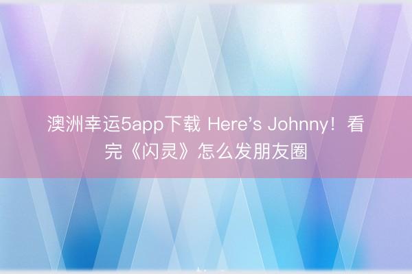 澳洲幸运5app下载 Here's Johnny！看完《闪灵》怎么发朋友圈