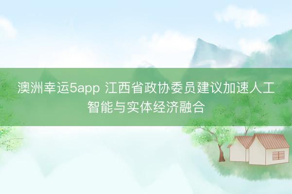 澳洲幸运5app 江西省政协委员建议加速人工智能与实体经济融合