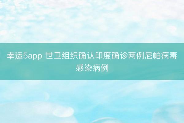 幸运5app 世卫组织确认印度确诊两例尼帕病毒感染病例