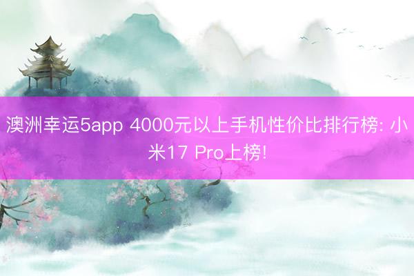 澳洲幸运5app 4000元以上手机性价比排行榜: 小米17 Pro上榜!