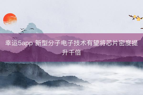 幸运5app 新型分子电子技术有望将芯片密度提升千倍