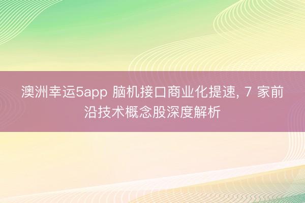 澳洲幸运5app 脑机接口商业化提速， 7 家前沿技术概念股深度解析