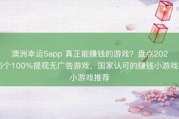 澳洲幸运5app 真正能赚钱的游戏？盘点2026年5个100%提现无广告游戏，国家认可的赚钱小游戏推荐