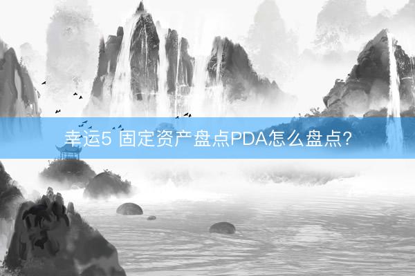 幸运5 固定资产盘点PDA怎么盘点?