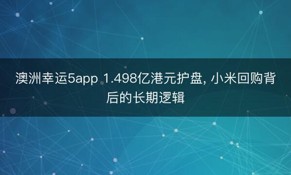 澳洲幸运5app 1.498亿港元护盘， 小米回购背后的长期逻辑