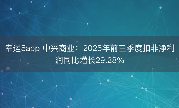 幸运5app 中兴商业：2025年前三季度扣非净利润同比增长29.28%