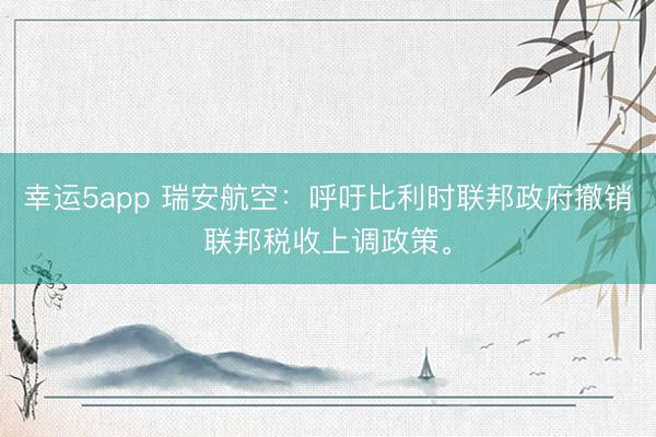 幸运5app 瑞安航空：呼吁比利时联邦政府撤销联邦税收上调政策。