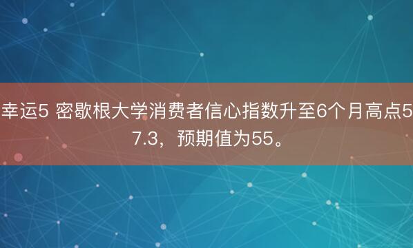 幸运5 密歇根大学消费者信心指数升至6个月高点57.3，预期值为55。