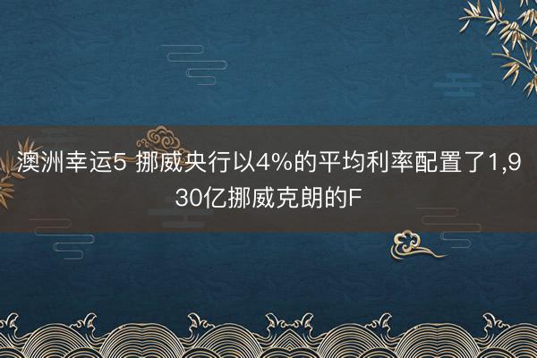 澳洲幸运5 挪威央行以4%的平均利率配置了1，930亿挪威克朗的F