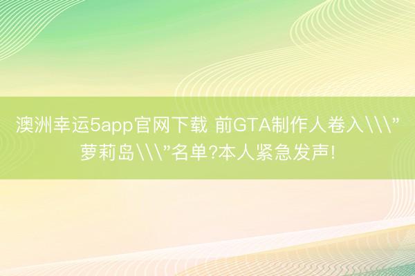 澳洲幸运5app官网下载 前GTA制作人卷入\