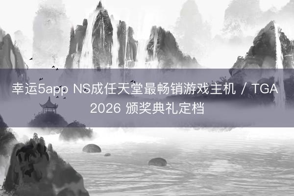 幸运5app NS成任天堂最畅销游戏主机 / TGA 2026 颁奖典礼定档